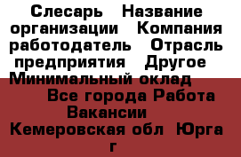 Слесарь › Название организации ­ Компания-работодатель › Отрасль предприятия ­ Другое › Минимальный оклад ­ 15 000 - Все города Работа » Вакансии   . Кемеровская обл.,Юрга г.